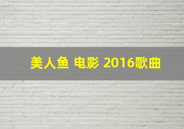 美人鱼 电影 2016歌曲